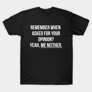 Remember when asked for your opinion? Yeah, me neither t-shirt T-Shirt